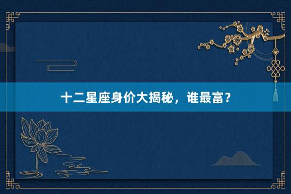 十二星座身价大揭秘，谁最富？
