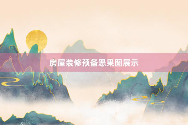 房屋装修预备恶果图展示