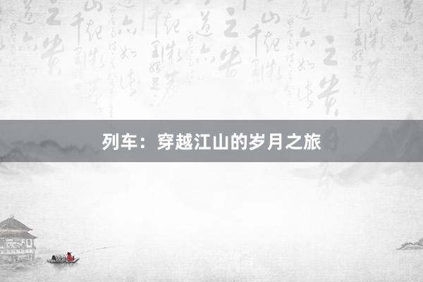 列车:穿越江山的岁月之旅