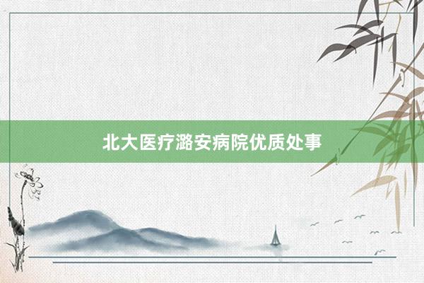 北大医疗潞安病院优质处事
