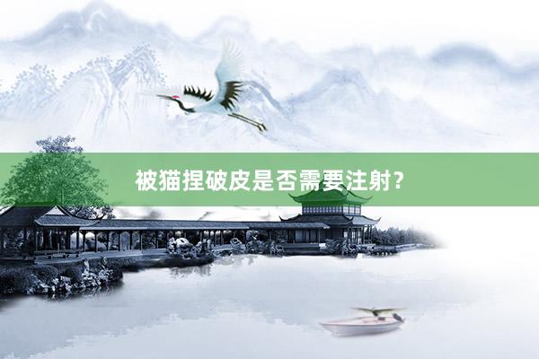 被猫捏破皮是否需要注射？
