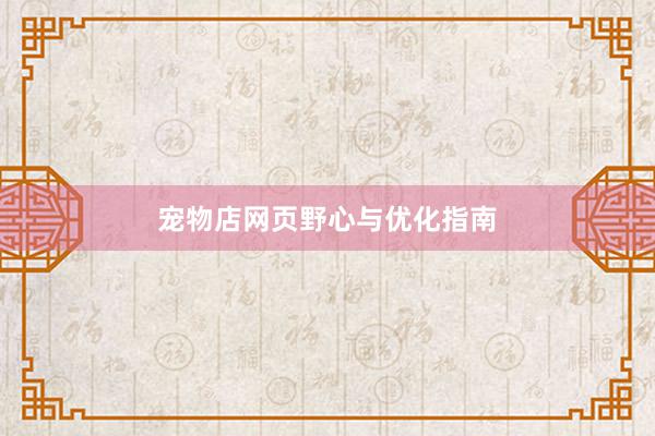 宠物店网页野心与优化指南